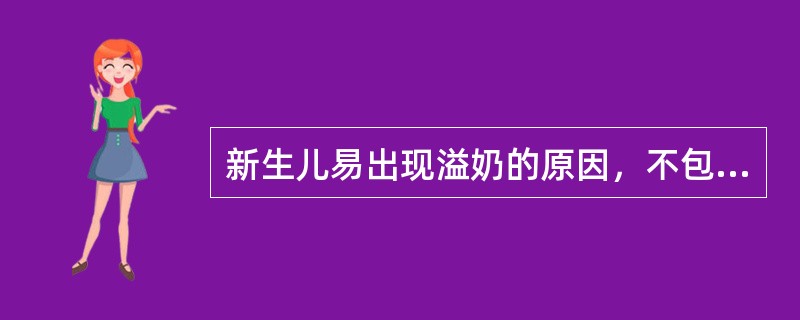 新生儿易出现溢奶的原因，不包括（）。