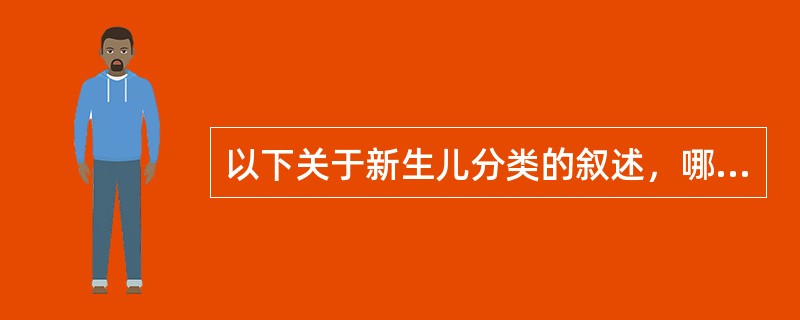 以下关于新生儿分类的叙述，哪一项是正确的（）。