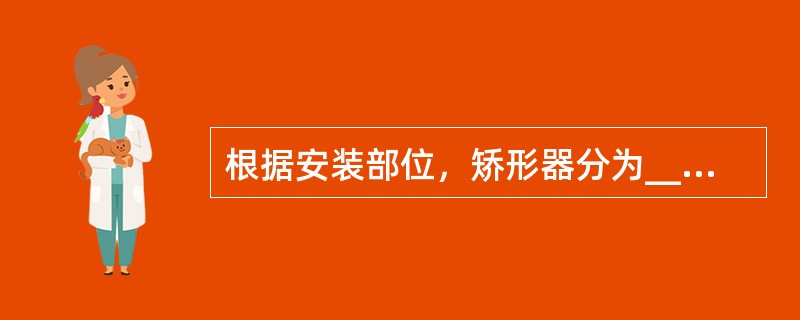 根据安装部位，矫形器分为____、____和____。