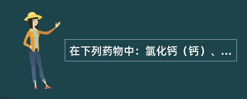 在下列药物中：氯化钙（钙）、碘化钾（碘）、黄柏液（黄柏）、水杨酸钠（水杨酸）、毒