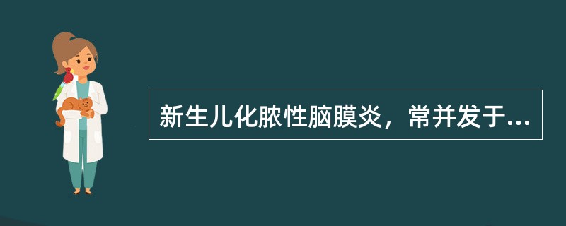 新生儿化脓性脑膜炎，常并发于（）。