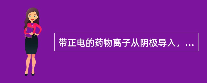 带正电的药物离子从阴极导入，带负电的药物离子从阳极导入。（）