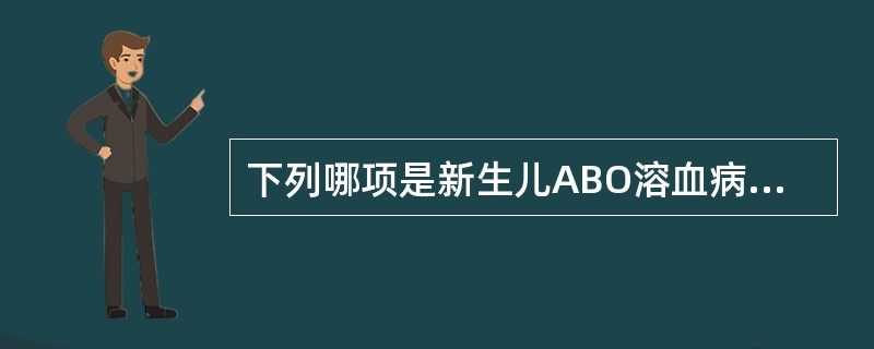 下列哪项是新生儿ABO溶血病主要的临床表现（）。