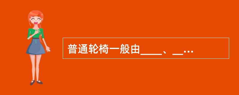 普通轮椅一般由____、____、____、____四部分组成。