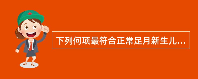 下列何项最符合正常足月新生儿的特点（）。