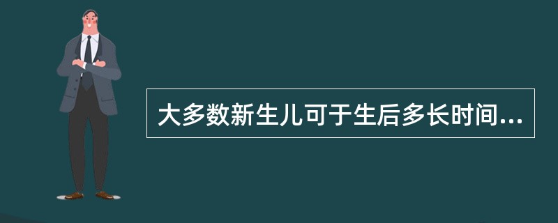 大多数新生儿可于生后多长时间出现黄疸（）。