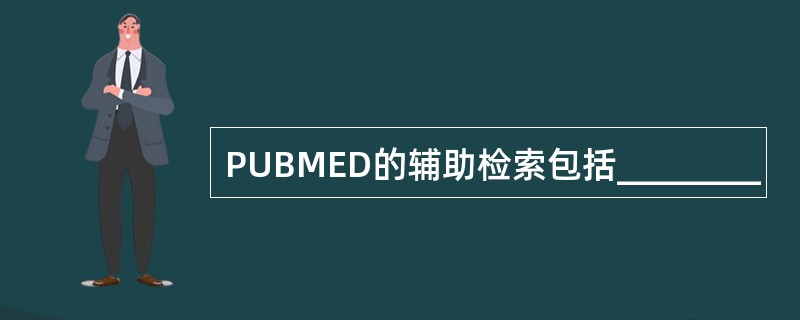 PUBMED的辅助检索包括________