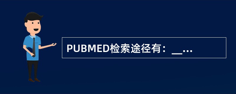 PUBMED检索途径有：________________