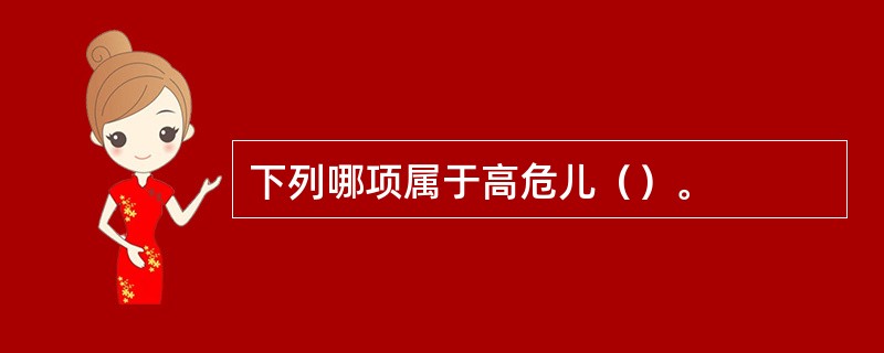 下列哪项属于高危儿（）。