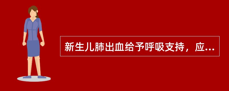 新生儿肺出血给予呼吸支持，应首选下列哪一项（）。