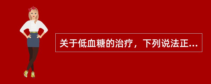 关于低血糖的治疗，下列说法正确的是（）。