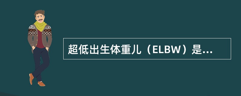 超低出生体重儿（ELBW）是指（）。