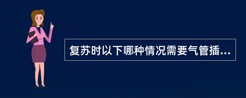 复苏时以下哪种情况需要气管插管（）。