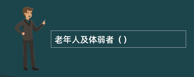 老年人及体弱者（）