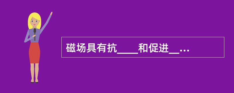 磁场具有抗____和促进____的双重作用。