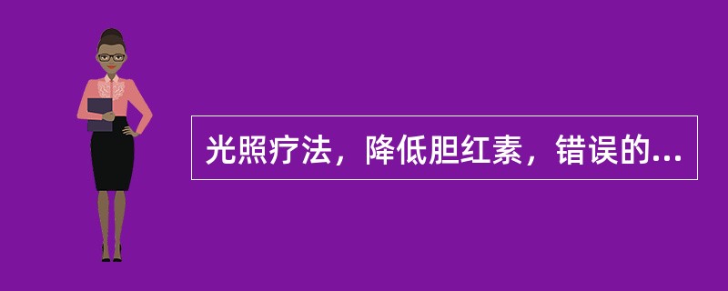 光照疗法，降低胆红素，错误的是（）。