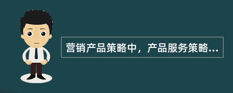 营销产品策略中，产品服务策略主要包括售前服务和售后服务。（）