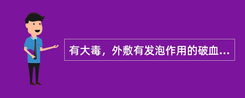 有大毒，外敷有发泡作用的破血药是（）