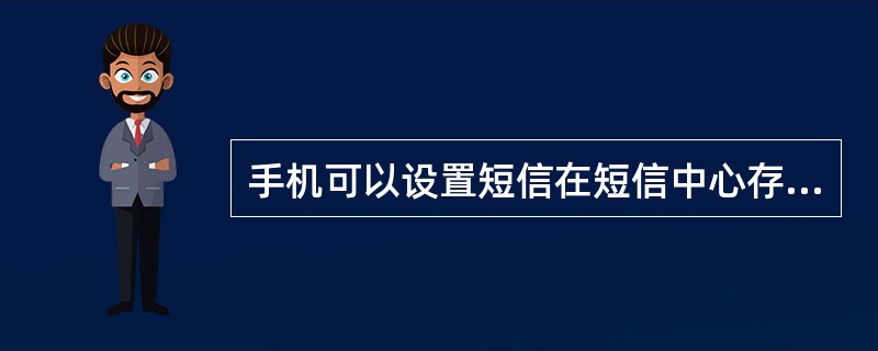 手机可以设置短信在短信中心存储的时限。目前系统默认设定的保存时限为48小时，最大