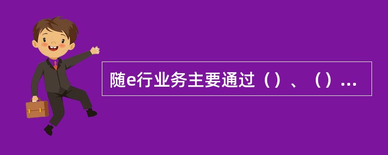 随e行业务主要通过（）、（）电脑（含内置WLAN网卡）、（）、WLAN网卡+笔记