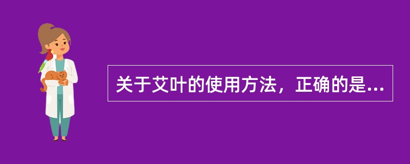 关于艾叶的使用方法，正确的是（）