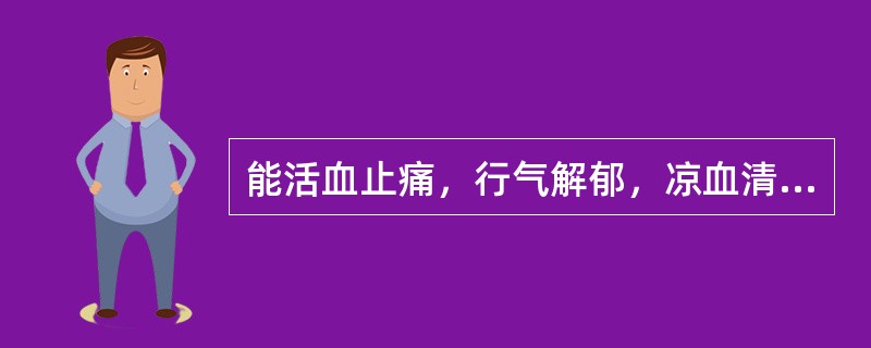 能活血止痛，行气解郁，凉血清心，利胆退黄的药物是（）