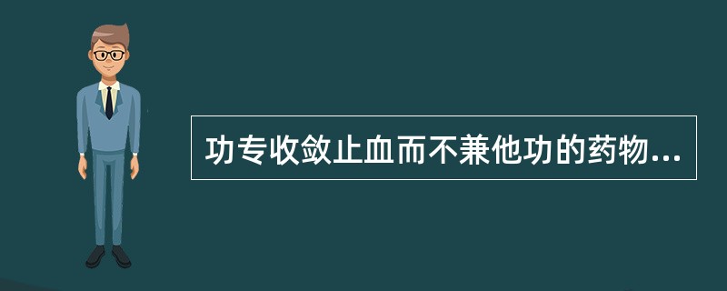 功专收敛止血而不兼他功的药物是（）