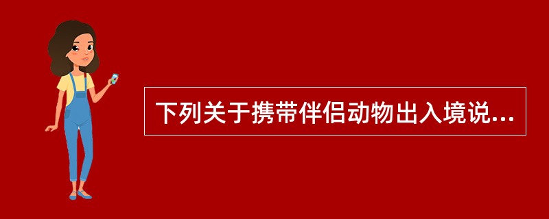 下列关于携带伴侣动物出入境说法正确的有（）。