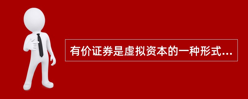 有价证券是虚拟资本的一种形式，能给持有者带来收益。