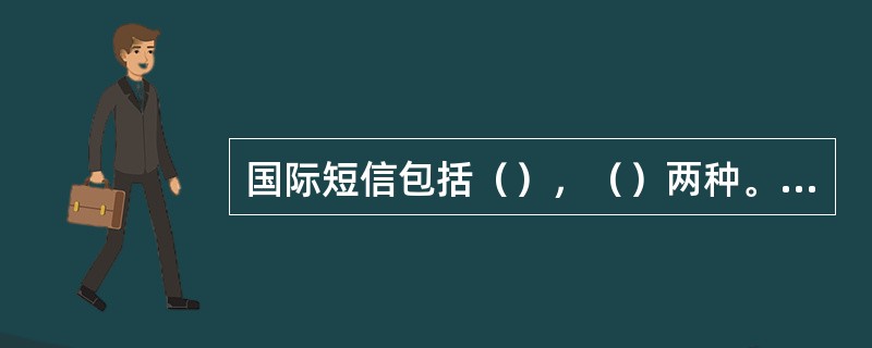 国际短信包括（），（）两种。（）