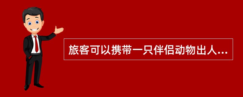 旅客可以携带一只伴侣动物出人境，进境时向海关申报，并持有输出国家或地区官方出具的