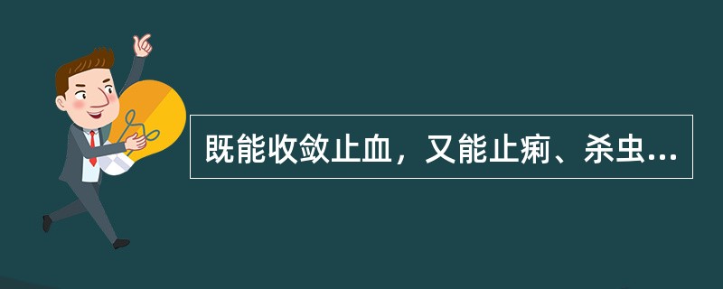 既能收敛止血，又能止痢、杀虫的是（）