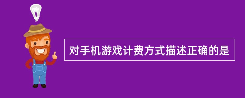 对手机游戏计费方式描述正确的是