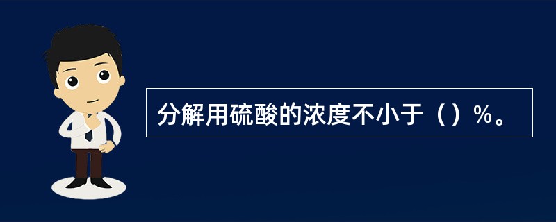 分解用硫酸的浓度不小于（）%。