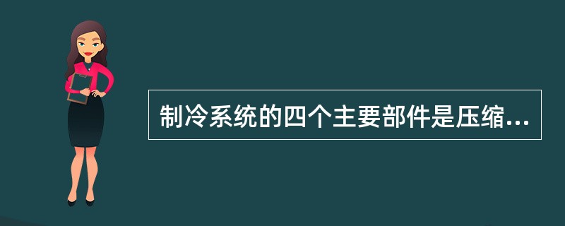 制冷系统的四个主要部件是压缩机、冷凝器、干燥过滤器、电磁阀。（）