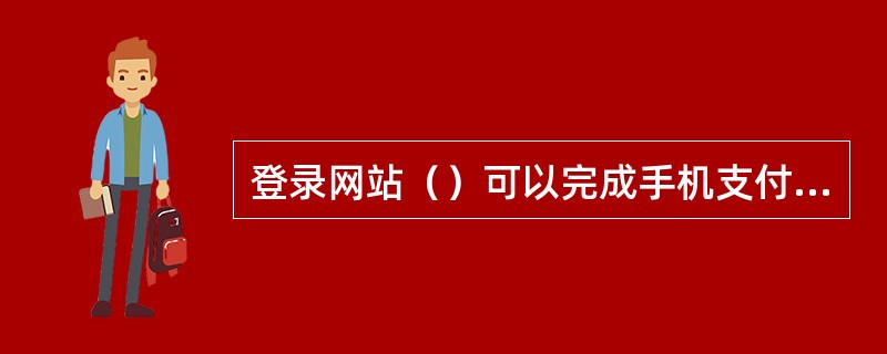 登录网站（）可以完成手机支付账户的充值。