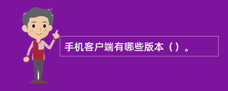 手机客户端有哪些版本（）。