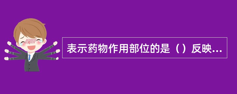 表示药物作用部位的是（）反映药物作用趋势的是（）