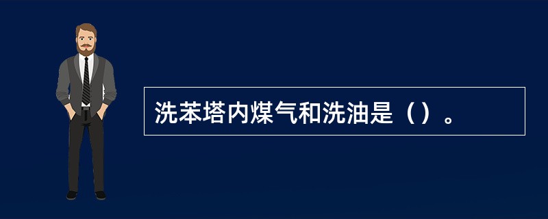 洗苯塔内煤气和洗油是（）。