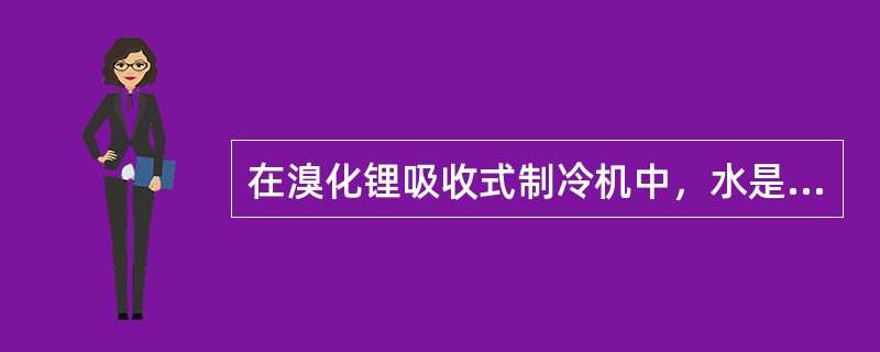 在溴化锂吸收式制冷机中，水是制冷剂，溴化锂是（）。