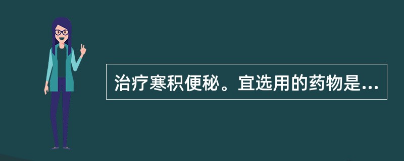 治疗寒积便秘。宜选用的药物是（）