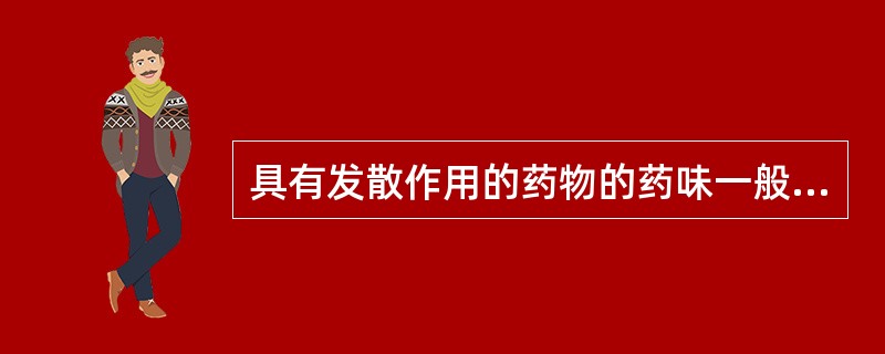 具有发散作用的药物的药味一般是（）具有收敛固涩作用的药物的药味一般是（）