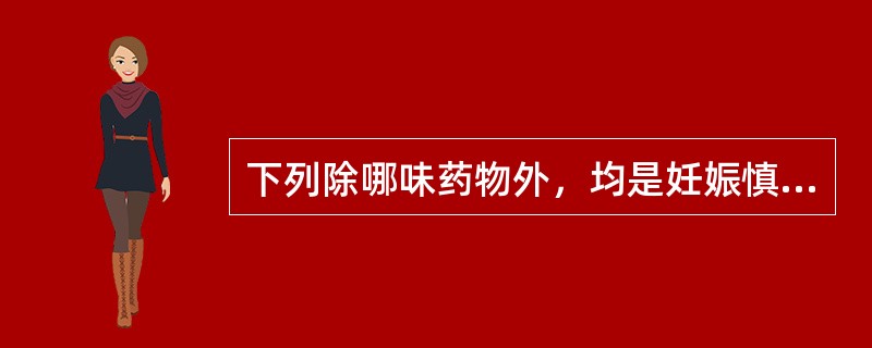 下列除哪味药物外，均是妊娠慎用药物（）