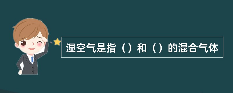 湿空气是指（）和（）的混合气体