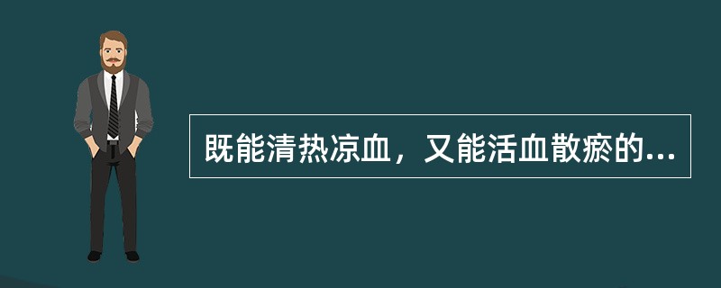 既能清热凉血，又能活血散瘀的药物是（）