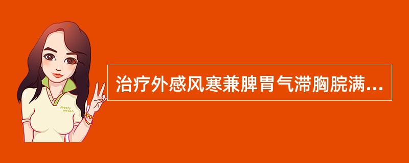 治疗外感风寒兼脾胃气滞胸脘满闷、恶心呕逆者，宜首选（）