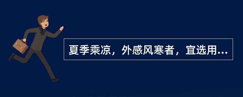 夏季乘凉，外感风寒者，宜选用的药物是（）外感风寒，兼见胸闷不舒者，宜选用的药物是