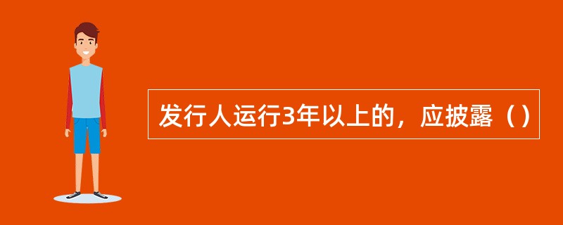 发行人运行3年以上的，应披露（）