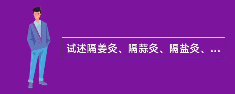 试述隔姜灸、隔蒜灸、隔盐灸、附子饼灸的适应证。