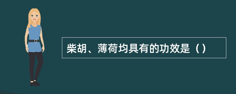 柴胡、薄荷均具有的功效是（）